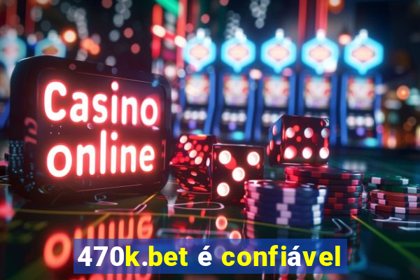 470k.bet é confiável